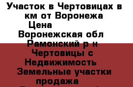 Участок в Чертовицах в 30км от Воронежа › Цена ­ 2 495 000 - Воронежская обл., Рамонский р-н, Чертовицы с. Недвижимость » Земельные участки продажа   . Воронежская обл.